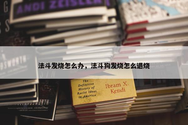 法斗发烧怎么办，法斗狗发烧怎么退烧