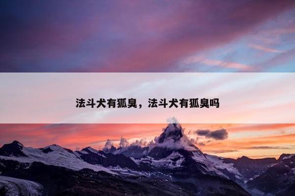 法斗犬有狐臭，法斗犬有狐臭吗