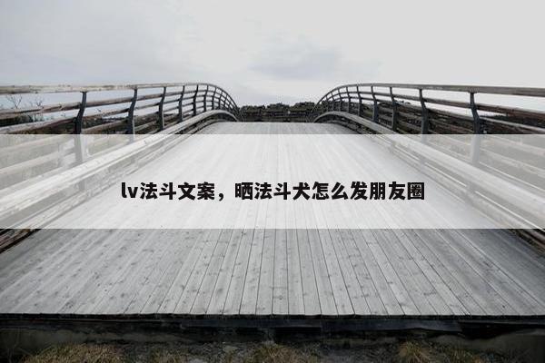 lv法斗文案，晒法斗犬怎么发朋友圈