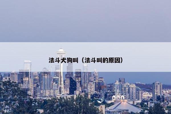 法斗犬狗叫（法斗叫的原因）