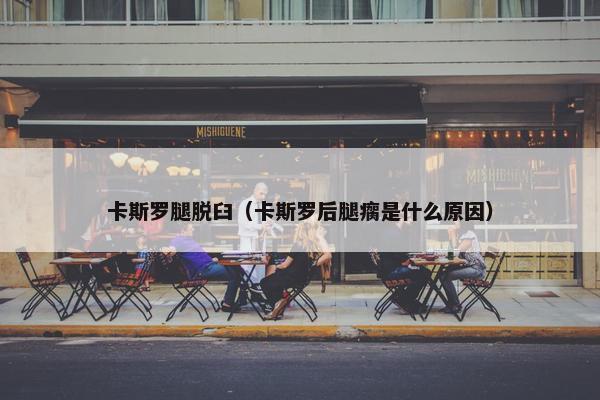 卡斯罗腿脱臼（卡斯罗后腿瘸是什么原因）