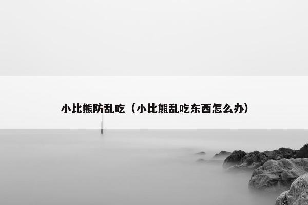 小比熊防乱吃（小比熊乱吃东西怎么办）