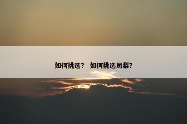如何挑选？ 如何挑选凤梨？