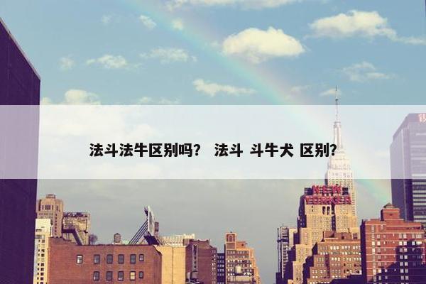 法斗法牛区别吗? 法斗 斗牛犬 区别?