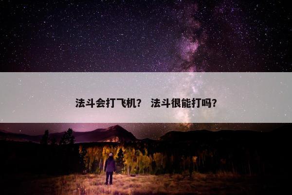 法斗会打飞机? 法斗很能打吗?
