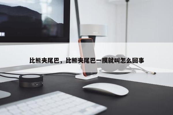 比熊夹尾巴,比熊夹尾巴一摸就叫怎么回事