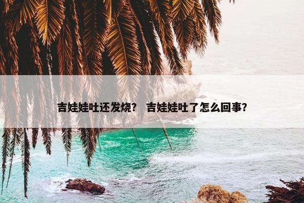 吉娃娃吐还发烧? 吉娃娃吐了怎么回事?