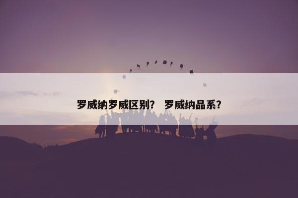 罗威纳罗威区别？ 罗威纳品系？