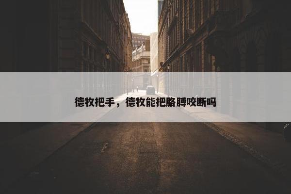 德牧把手，德牧能把胳膊咬断吗