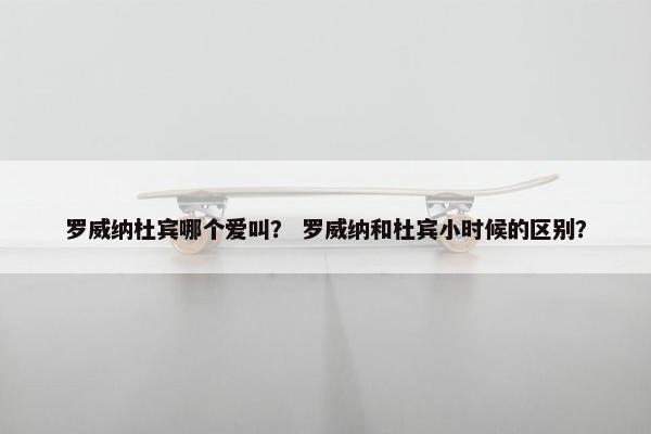 罗威纳杜宾哪个爱叫？ 罗威纳和杜宾小时候的区别？