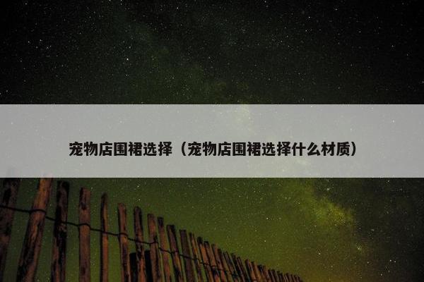 宠物店围裙选择（宠物店围裙选择什么材质）