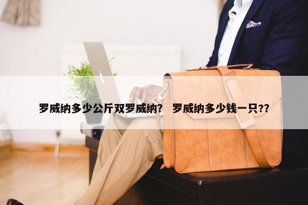 罗威纳多少公斤双罗威纳？ 罗威纳多少钱一只?？