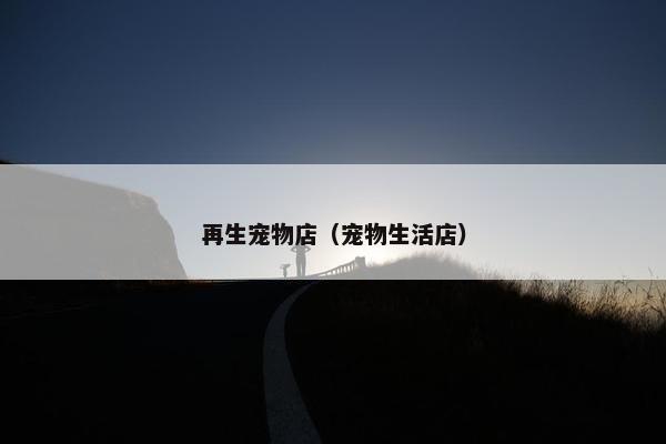 再生宠物店(宠物生活店)