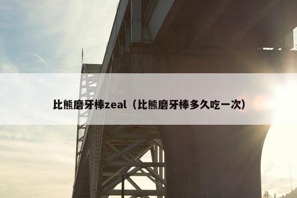 比熊磨牙棒zeal（比熊磨牙棒多久吃一次）