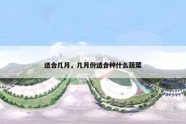 适合几月,几月份适合种什么蔬菜