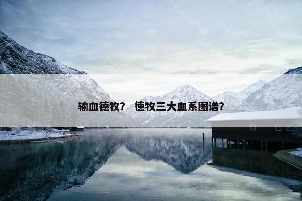 输血德牧？ 德牧三大血系图谱？