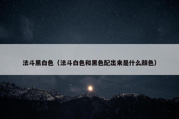 法斗黑白色（法斗白色和黑色配出来是什么颜色）