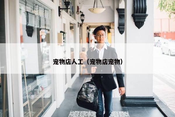 宠物店人工(宠物店宠物)