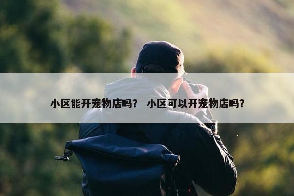 小区能开宠物店吗？ 小区可以开宠物店吗？