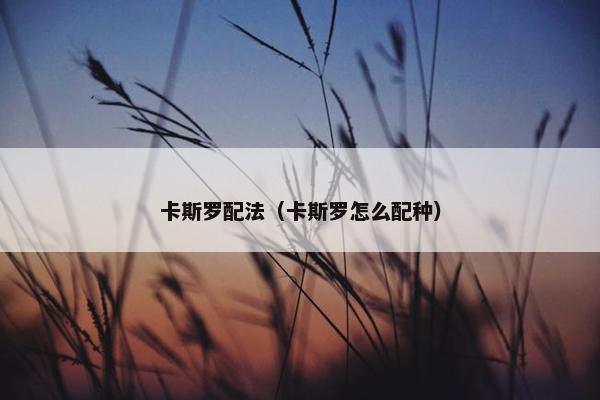 卡斯罗配法（卡斯罗怎么配种）