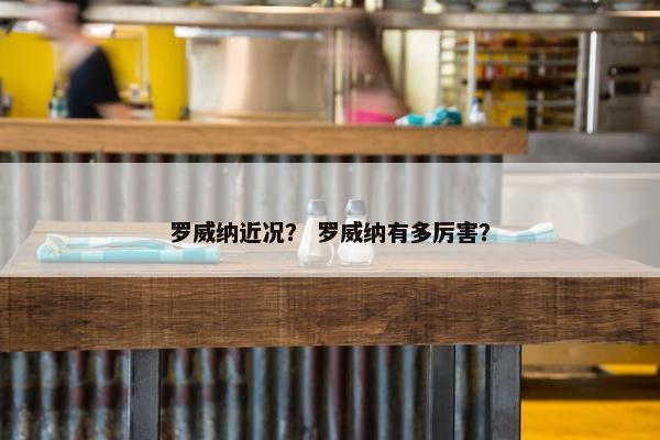 罗威纳近况？ 罗威纳有多厉害？