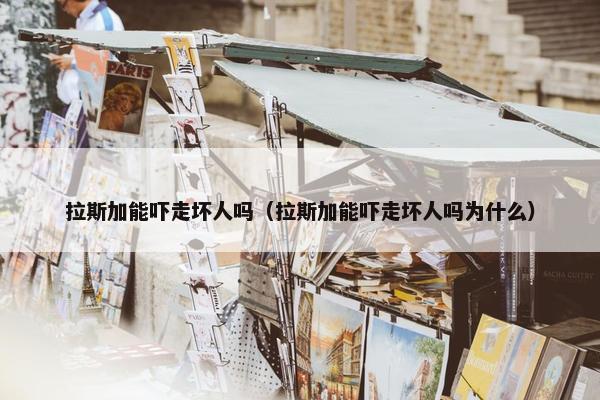 拉斯加能吓走坏人吗（拉斯加能吓走坏人吗为什么）