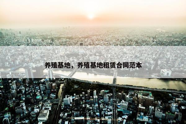 养殖基地，养殖基地租赁合同范本