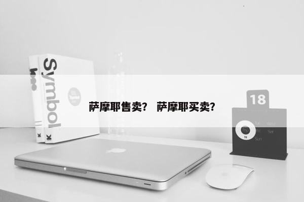 萨摩耶售卖? 萨摩耶买卖?