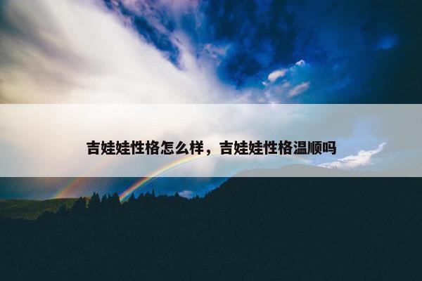吉娃娃性格怎么样，吉娃娃性格温顺吗