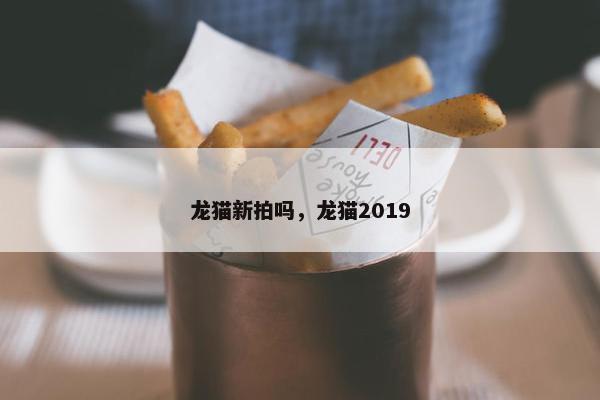 龙猫新拍吗，龙猫2019