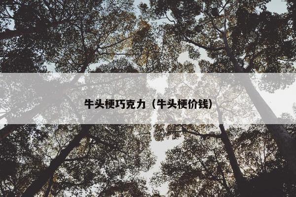 牛头梗巧克力（牛头梗价钱）