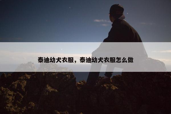 泰迪幼犬衣服，泰迪幼犬衣服怎么做