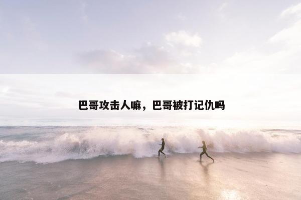巴哥攻击人嘛，巴哥被打记仇吗