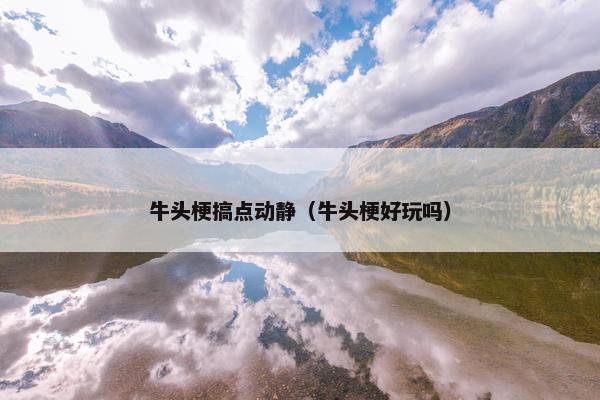牛头梗搞点动静（牛头梗好玩吗）