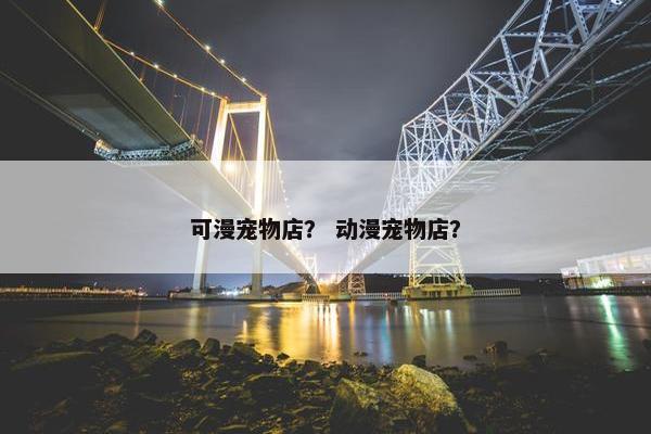 可漫宠物店? 动漫宠物店?