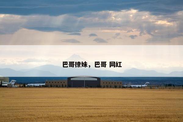 巴哥撩妹，巴哥 网红