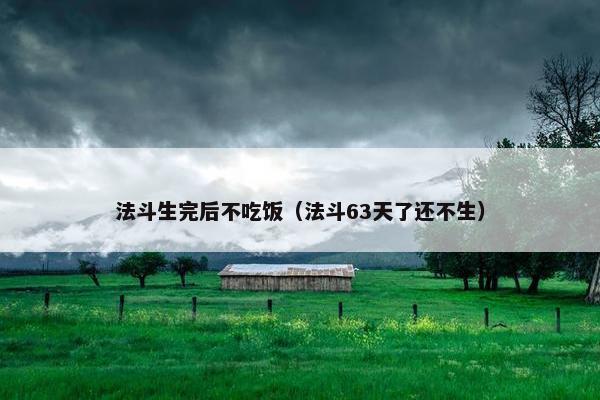 法斗生完后不吃饭（法斗63天了还不生）