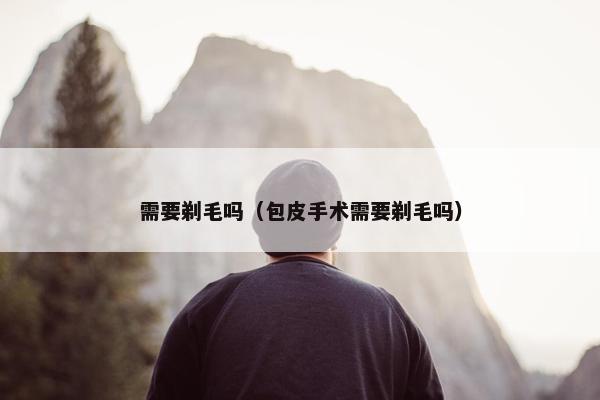 需要剃毛吗（包皮手术需要剃毛吗）