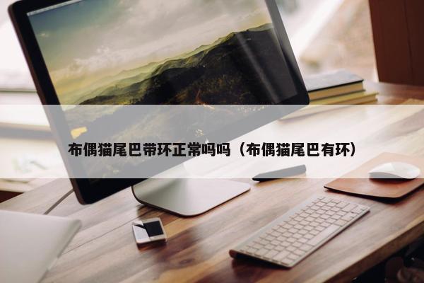 布偶猫尾巴带环正常吗吗（布偶猫尾巴有环）
