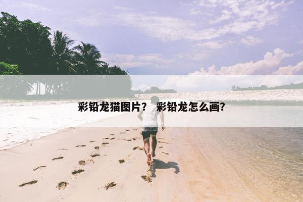 彩铅龙猫图片？ 彩铅龙怎么画？