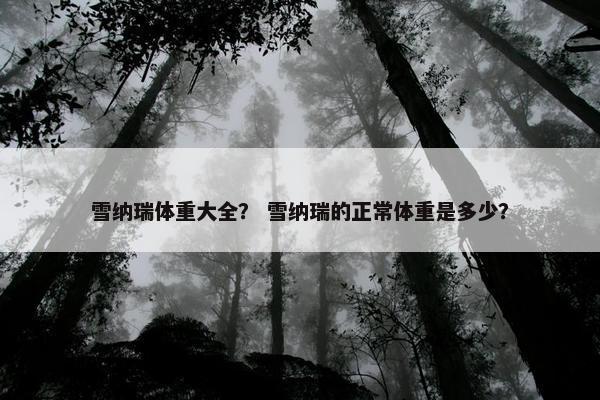 雪纳瑞体重大全？ 雪纳瑞的正常体重是多少？