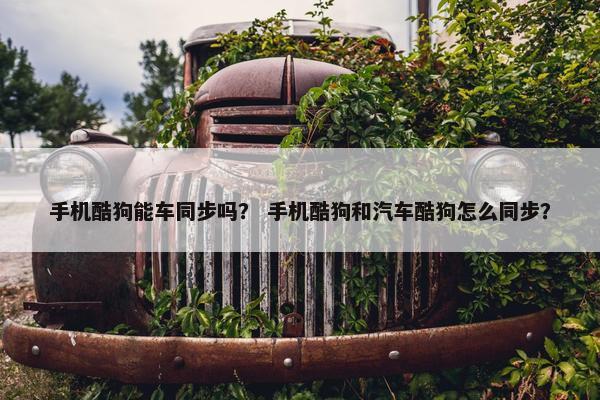 手机酷狗能车同步吗？ 手机酷狗和汽车酷狗怎么同步？