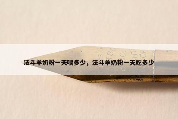 法斗羊奶粉一天喂多少，法斗羊奶粉一天吃多少