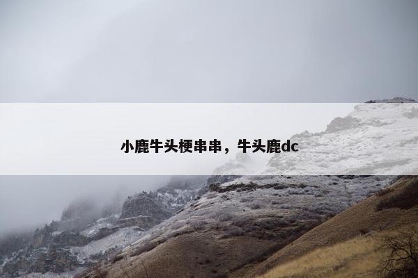 小鹿牛头梗串串，牛头鹿dc