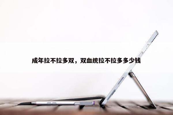 成年拉不拉多双，双血统拉不拉多多少钱