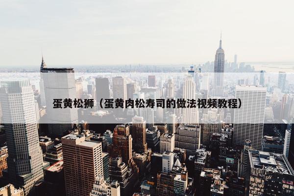 蛋黄松狮（蛋黄肉松寿司的做法视频教程）