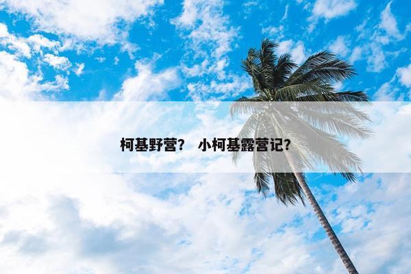 柯基野营? 小柯基露营记?