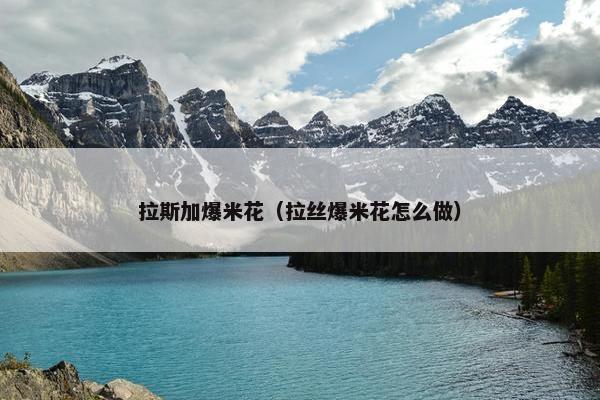 拉斯加爆米花(拉丝爆米花怎么做)
