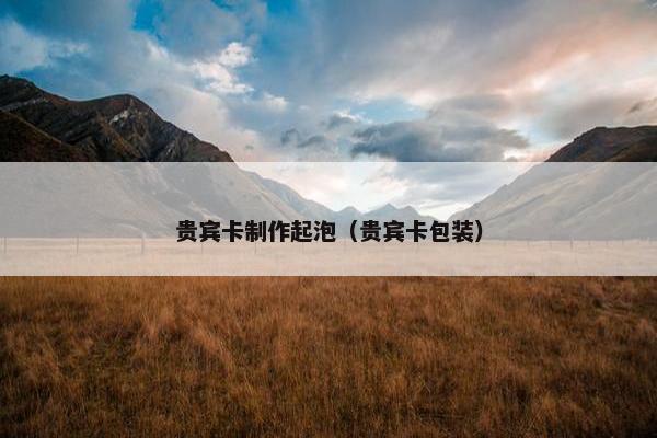 贵宾卡制作起泡（贵宾卡包装）