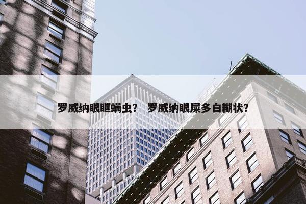 罗威纳眼眶螨虫？ 罗威纳眼屎多白糊状？
